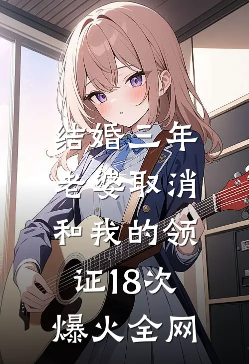 结婚三年，老婆取消和我的领证18次爆火全网