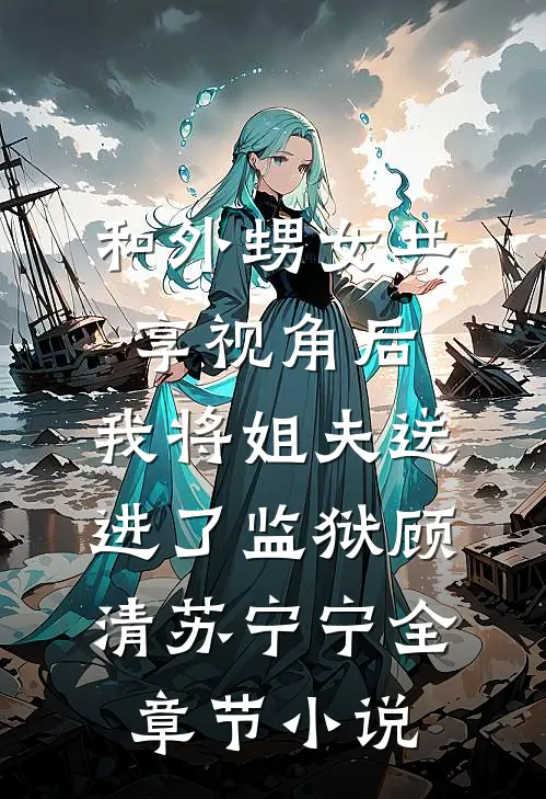 和外甥女共享视角后，我将姐夫送进了监狱顾清苏宁宁全章节小说