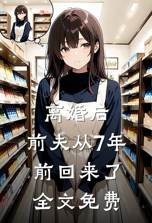 离婚后，前夫从7年前回来了全文免费