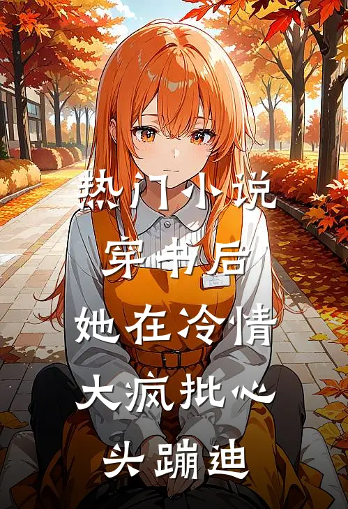 热门小说穿书后，她在冷情大疯批心头蹦迪