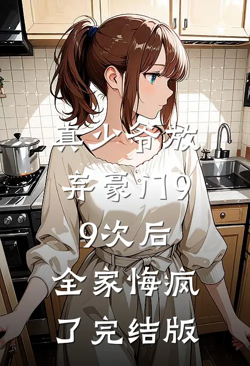 真少爷放弃豪门99次后，全家悔疯了完结版