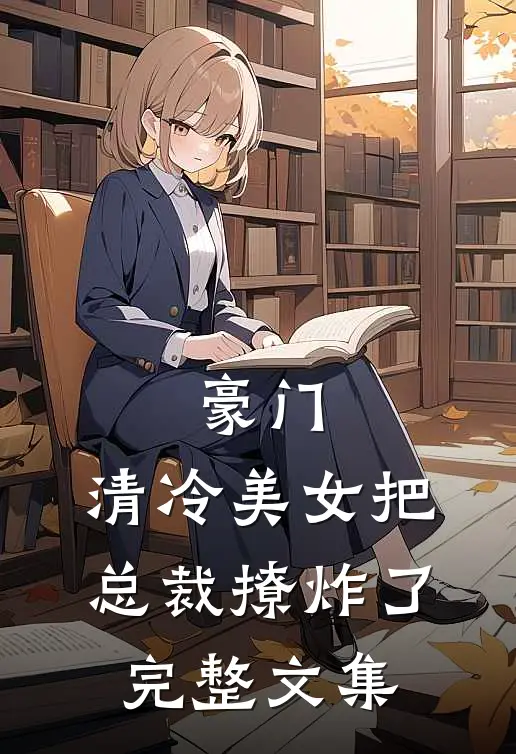 豪门清冷美女把总裁撩炸了完整文集