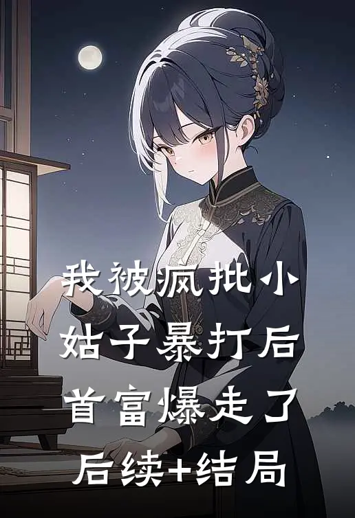 我被疯批小姑子暴打后，首富爆走了后续+结局