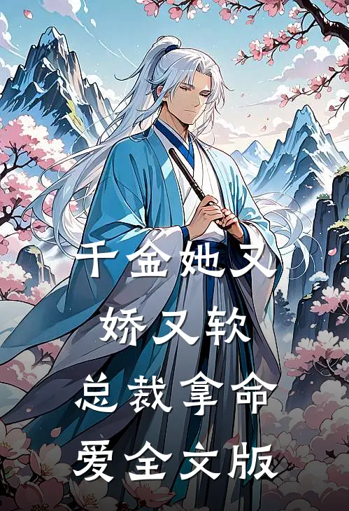 千金她又娇又软,总裁拿命爱全文版免费阅读