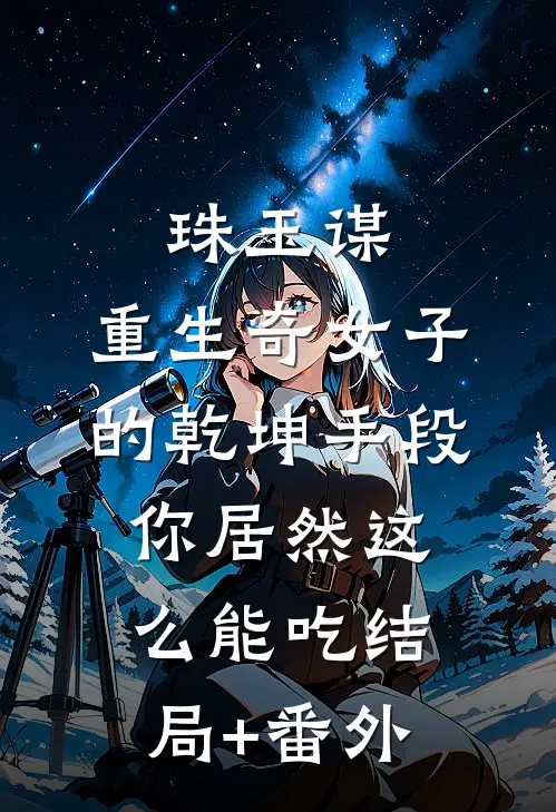 珠玉谋：重生奇女子的乾坤手段-你居然这么能吃结局+番外