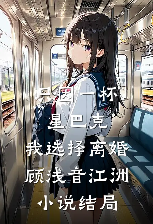 只因一杯星巴克，我选择离婚顾浅音江洲小说结局