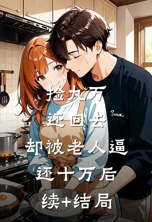 捡九万还回去，却被老人逼还十万后续+结局