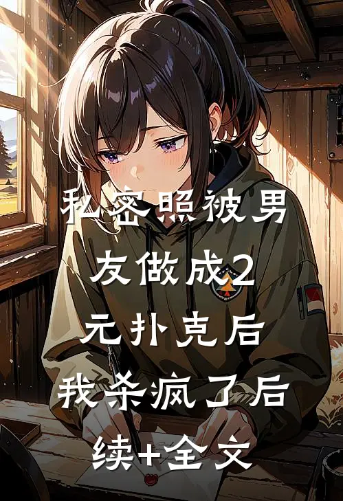 私密照被男友做成2元扑克后，我杀疯了后续+全文