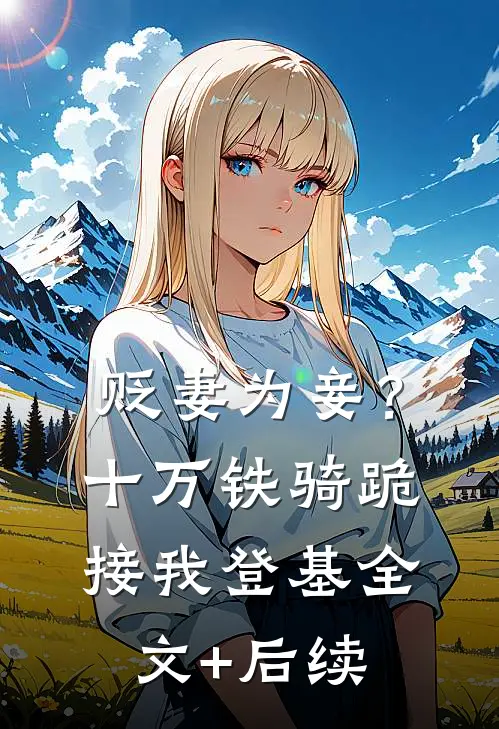 贬妻为妾？十万铁骑跪接我登基全文+后续