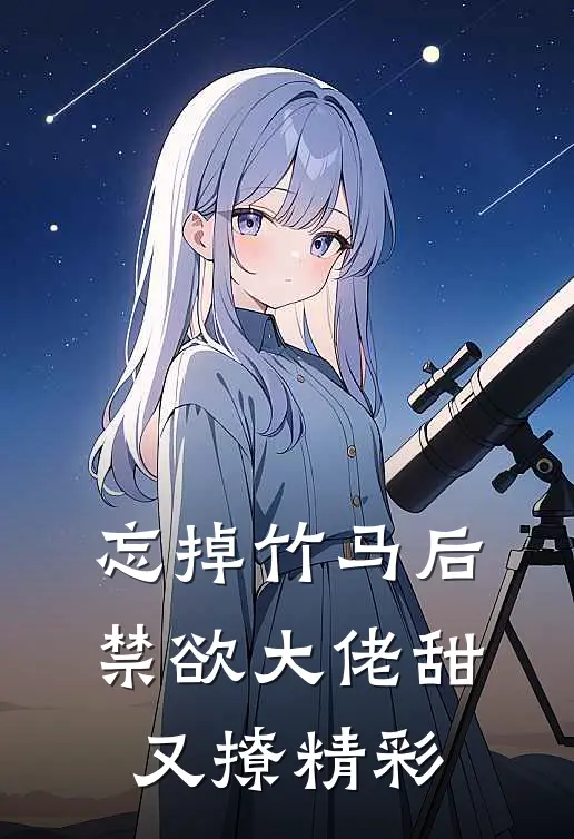 忘掉竹马后，禁欲大佬甜又撩精彩