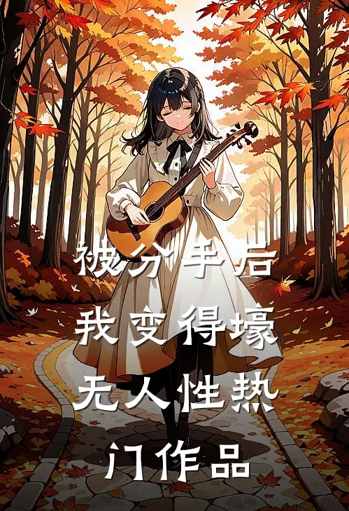 被分手后，我变得壕无人性热门作品