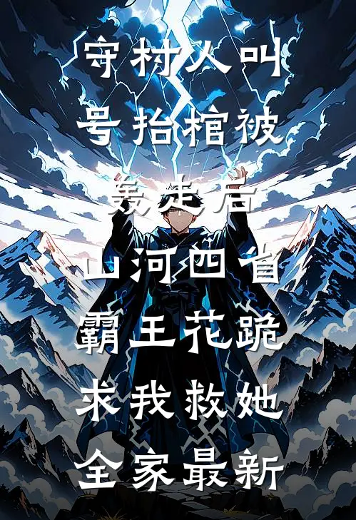 守村人叫号抬棺被轰走后，山河四省霸王花跪求我救她全家最新