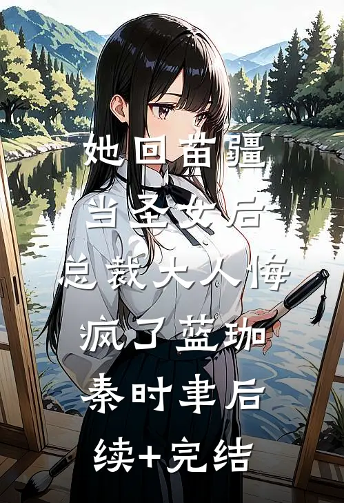 她回苗疆当圣女后，总裁大人悔疯了蓝珈秦时聿后续+完结