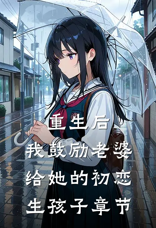 重生后，我鼓励老婆给她的初恋生孩子章节