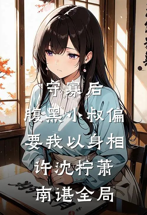 守寡后，腹黑小叔偏要我以身相许沈柠萧南谌全局