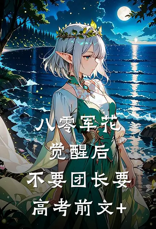 八零军花觉醒后，不要团长要高考前文+