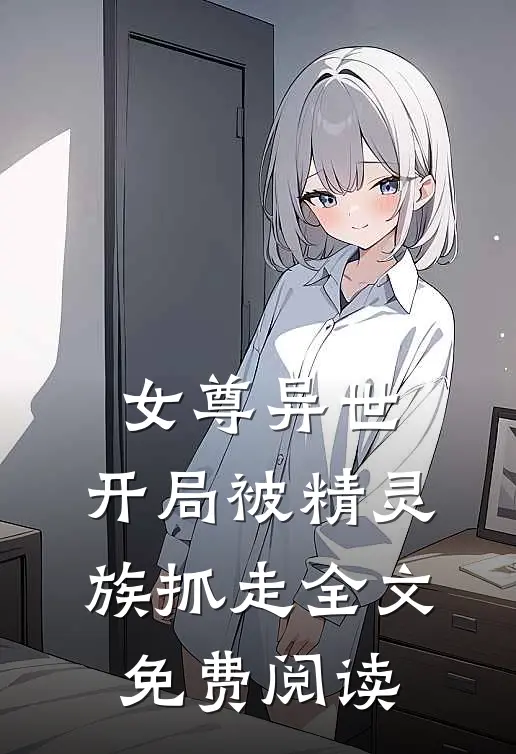 女尊异世，开局被精灵族抓走全文免费阅读