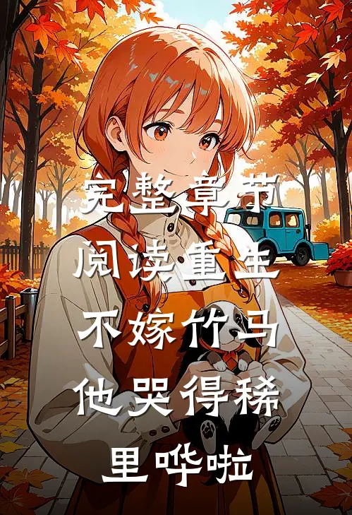 完整章节阅读重生不嫁竹马，他哭得稀里哗啦