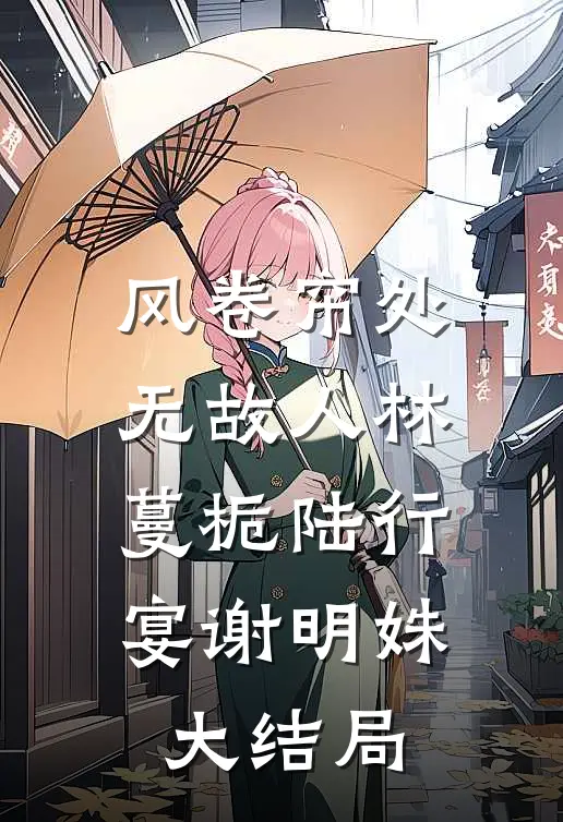 风卷帘处无故人林蔓栀陆行宴谢明姝大结局