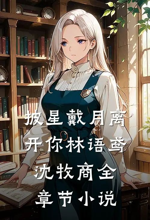 披星戴月离开你林语鸢沈牧商全章节小说