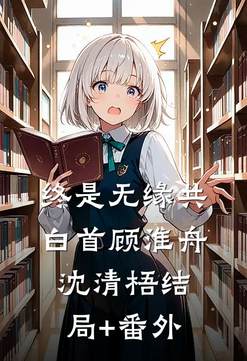 终是无缘共白首顾淮舟沈清梧结局+番外