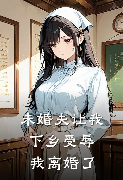 未婚夫让我下乡受辱，我离婚了