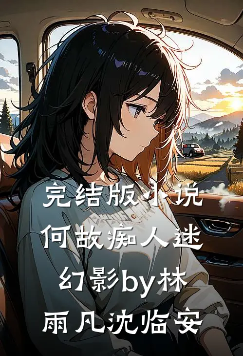 完结版小说何故痴人迷幻影by林雨凡沈临安