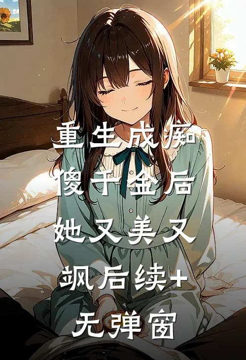 重生成痴傻千金后，她又美又飒后续+无弹窗