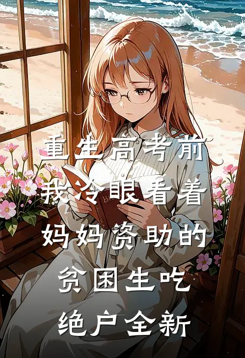 重生高考前，我冷眼看着妈妈资助的贫困生吃绝户全新