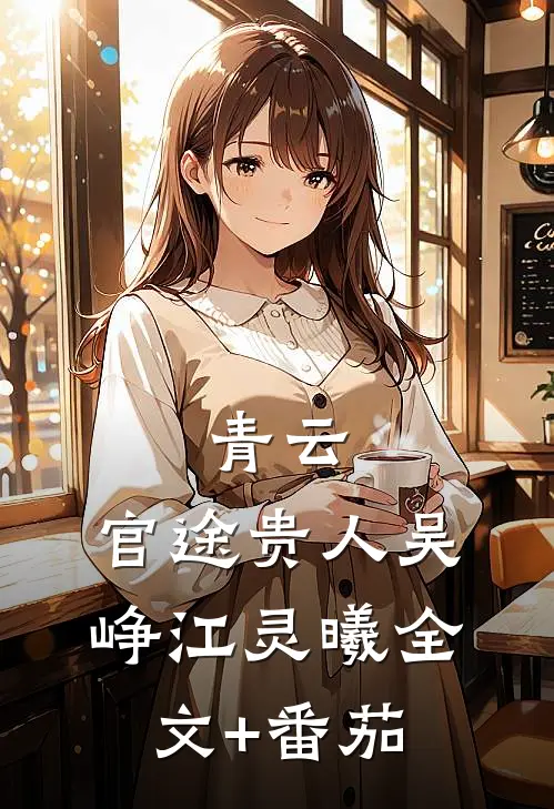 青云：官途贵人吴峥江灵曦全文+番茄