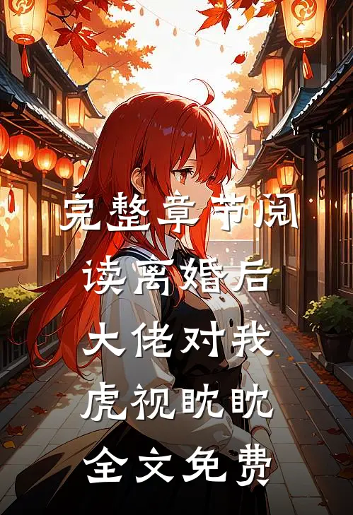 完整章节阅读离婚后大佬对我虎视眈眈全文免费