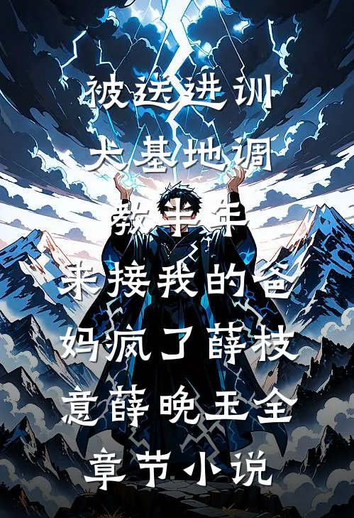 被送进训犬基地调教半年，来接我的爸妈疯了薛枝意薛晚玉全章节小说