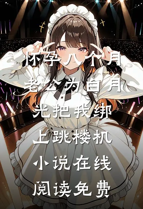 怀孕八个月，老公为白月光把我绑上跳楼机小说在线阅读免费