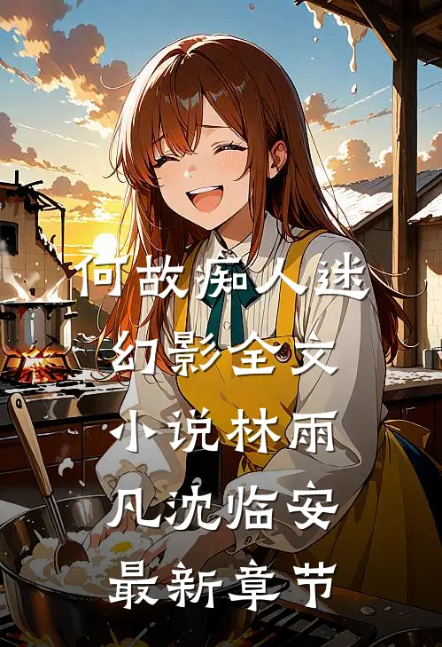 何故痴人迷幻影全文小说林雨凡沈临安最新章节