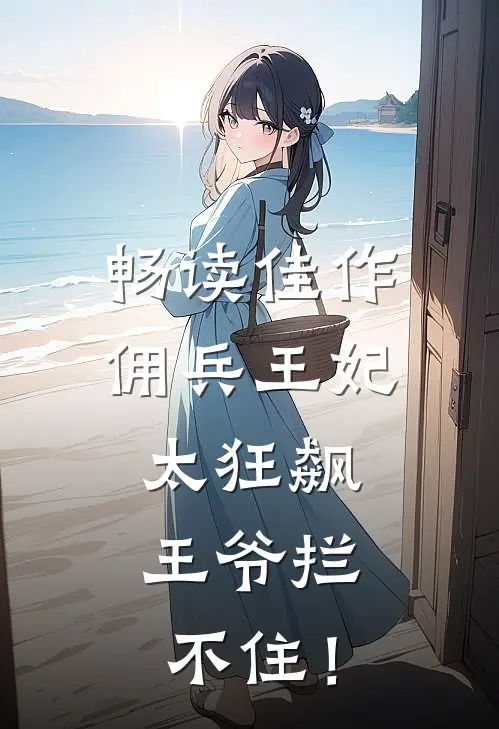 畅读佳作佣兵王妃太狂飙，王爷拦不住！