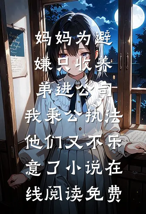妈妈为避嫌只收养弟进公司，我秉公执法他们又不乐意了小说在线阅读免费