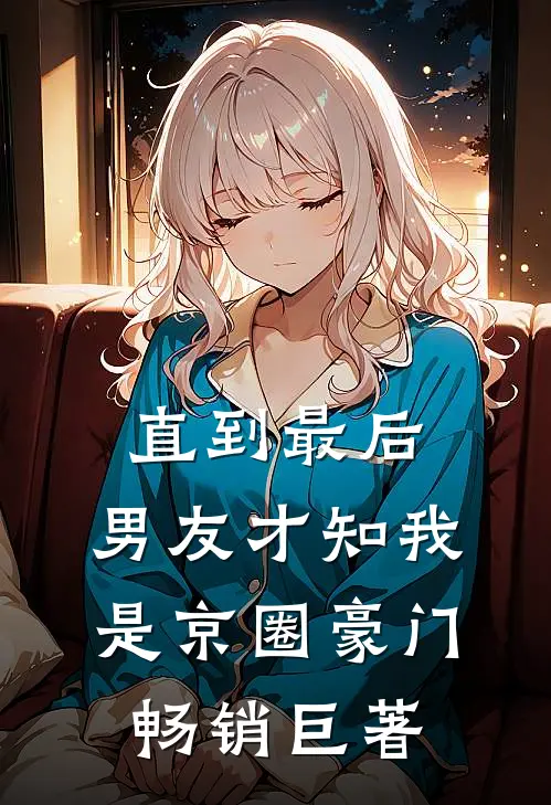 直到最后，男友才知我是京圈豪门畅销巨著