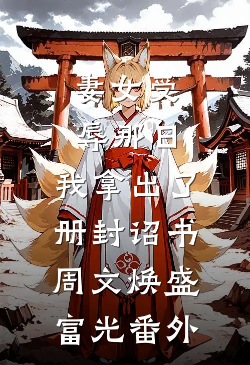 妻女受辱那日，我拿出了册封诏书周文焕盛富光 番外