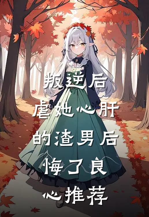 叛逆后，虐她心肝的渣男后悔了良心推荐
