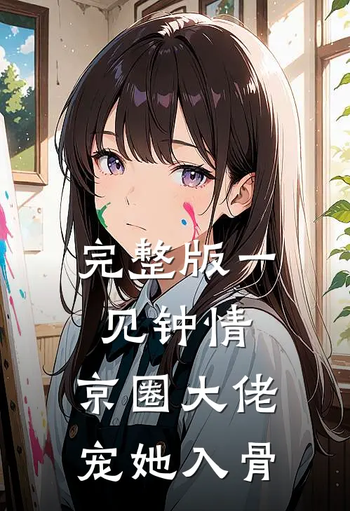 完整版一见钟情，京圈大佬宠她入骨