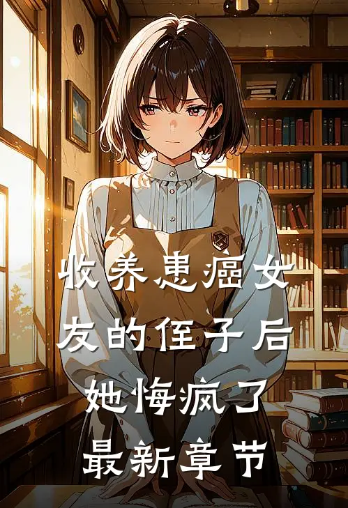 收养患癌女友的侄子后，她悔疯了最新章节