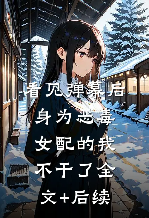 看见弹幕后，身为恶毒女配的我不干了全文+后续