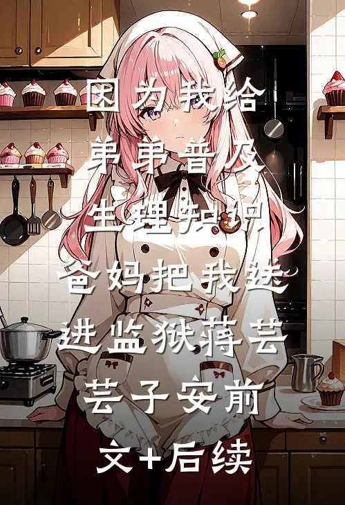 因为我给弟弟普及生理知识，爸妈把我送进监狱蒋芸芸子安前文+后续