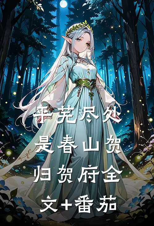 平芜尽处是春山贺归贺府全文+番茄