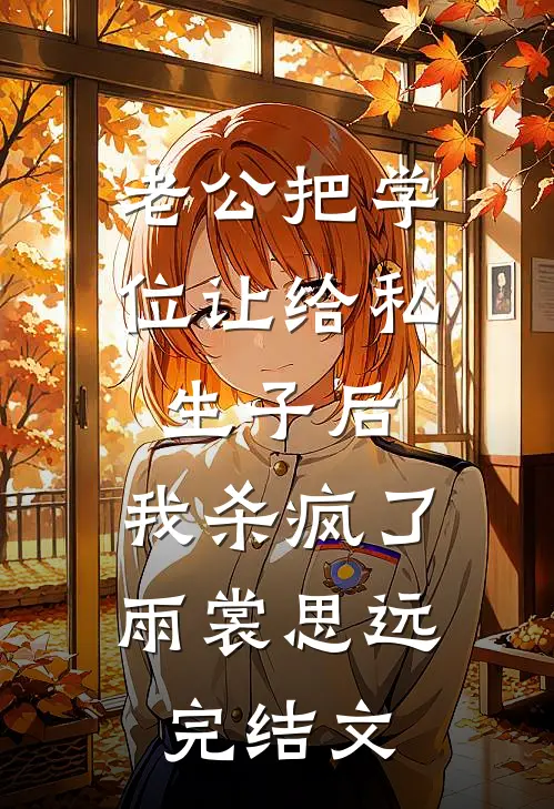 老公把学位让给私生子后，我杀疯了雨裳思远完结文