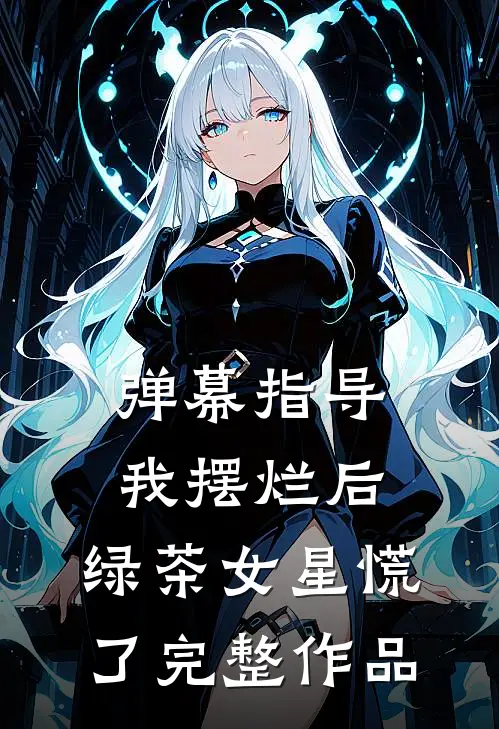 弹幕指导我摆烂后，绿茶女星慌了完整作品