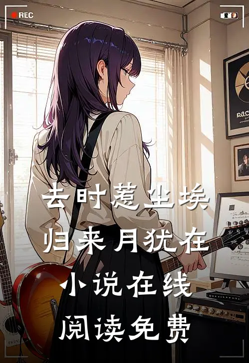 去时惹尘埃，归来月犹在小说在线阅读免费