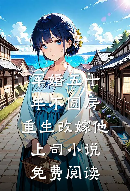 军婚五十年不圆房，重生改嫁他上司小说免费阅读