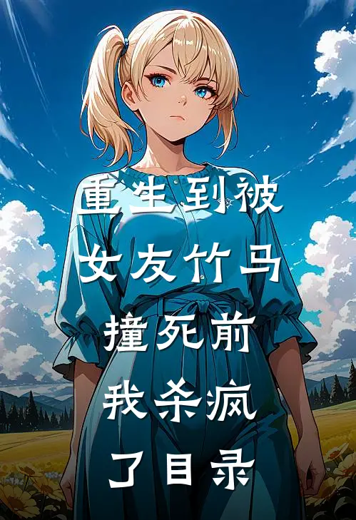 重生到被女友竹马撞死前，我杀疯了目录
