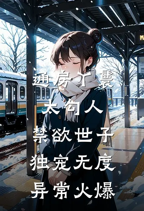 通房丫鬟太勾人，禁欲世子独宠无度异常火爆